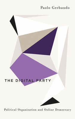 The Digital Party: Political Organisation and Online Democracy - Gerbaudo, Paolo