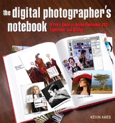 The Digital Photographer's Notebook: A Pro's Guide to Adobe Photoshop CS3, Lightroom, and Bridge - Ames, Kevin