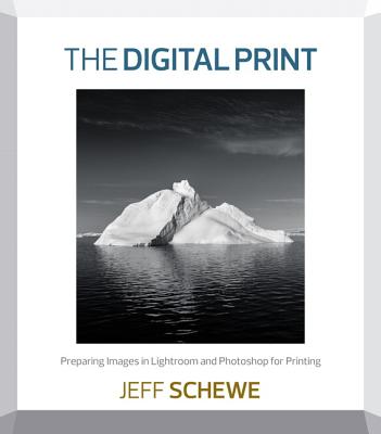 The Digital Print: Preparing Images in Lightroom and Photoshop for Printing - Schewe, Jeff