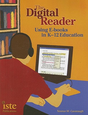 The Digital Reader: Using E-Books in K-12 Education - Cavanaugh, Terence W