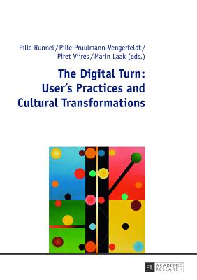 The Digital Turn: User's Practices and Cultural Transformations - Runnel, Pille (Editor), and Pruulmann-Vengerfeldt, Pille (Editor), and Viires, Piret (Editor)