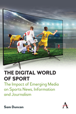 The Digital World of Sport: The Impact of Emerging Media on Sports News, Information and Journalism - Duncan, Sam