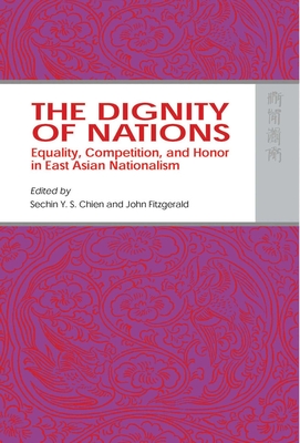 The Dignity of Nations: Equality, Competition, and Honor in East Asian Nationalism - Chien, Sechin Y S (Editor), and Fitzgerald, John (Editor)
