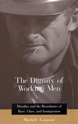 The Dignity of Working Men: Morality and the Boundaries of Race, Class, and Immigration - Lamont, Michle