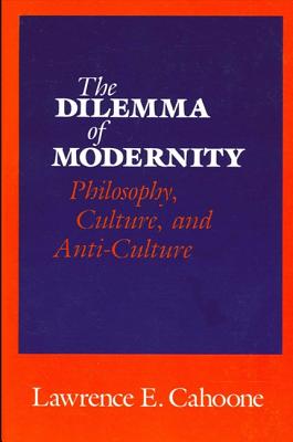 The Dilemma of Modernity: Philosophy, Culture, and Anti-Culture - Cahoone, Lawrence