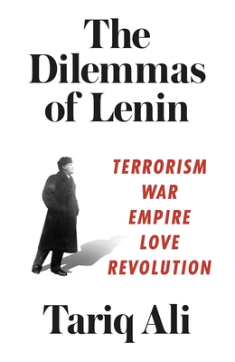 The Dilemmas of Lenin: Terrorism, War, Empire, Love, Revolution - Ali, Tariq