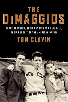 The Dimaggios: Three Brothers, Their Passion for Baseball, Their Pursuit of the American Dream - Clavin, Tom