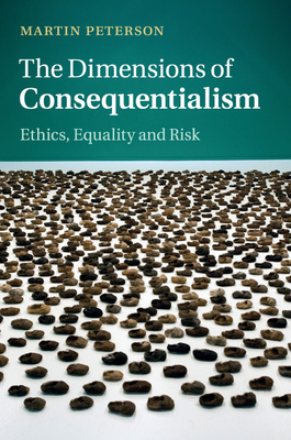 The Dimensions of Consequentialism: Ethics, Equality and Risk - Peterson, Martin