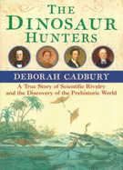 The Dinosaur Hunters: A True Story of Scientific Rivalry and the Discovery of the Prehistoric World - Cadbury, Deborah