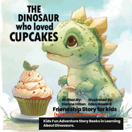 The Dinosaur Who Loved Cupcakes: Kids Fun Adventure Friendship Story Books in Learning About Dinosaurs.(Mia and Alex Adventure 2).