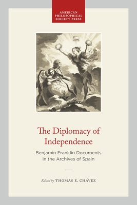 The Diplomacy of Independence: Benjamin Franklin Documents in the Archives of Spain - Chvez, Thomas E