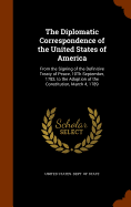 The Diplomatic Correspondence of the United States of America: From the Signing of the Definitive Treaty of Peace, 10Th September, 1783, to the Adoption of the Constitution, March 4, 1789