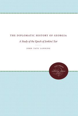 The Diplomatic History of Georgia: A Study of the Epoch of Jenkins' Ear - Lanning, John Tate