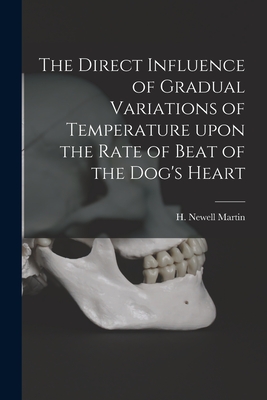 The Direct Influence of Gradual Variations of Temperature Upon the Rate of Beat of the Dog's Heart - Martin, H Newell (Henry Newell) 184 (Creator)