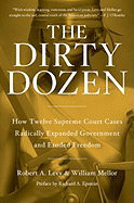 The Dirty Dozen: How Twelve Supreme Court Cases Radically Expanded Government and Eroded Freedom - Levy, Robert A, and Mellor, William, and Epstein, Richard A (Preface by)