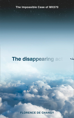 The Disappearing Act: The Impossible Case of Mh370 - de Changy, Florence