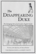 The Disappearing Duke: The Intriguing Tale of an Eccentric English Family - The Story of the Mysterious 5th Duke of Portland - Freeman-Keel, Tom, and Crofts, Andrew