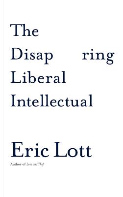 The Disappearing Liberal Intellectual - Lott, Eric