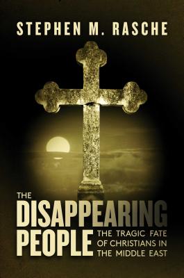 The Disappearing People: The Tragic Fate of Christians in the Middle East - Rasche, Stephen M