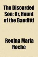 The Discarded Son; Or, Haunt of the Banditti - Roche, Regina Maria