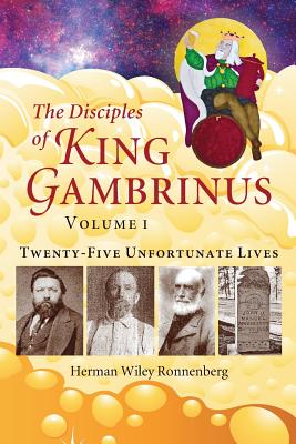 The Disciples of King Gambrinus, Volume I: Twenty-five Unfortunate Lives - Ronnenberg, Herman Wiley