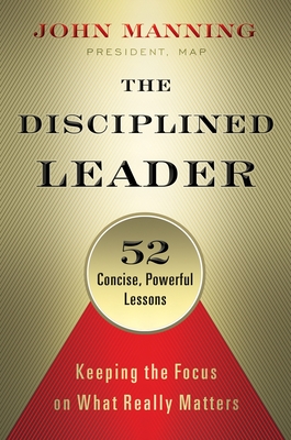 The Disciplined Leader: Keeping the Focus on What Really Matters - Manning, John, and Roberts, Katie (Editor)