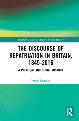 The Discourse of Repatriation in Britain, 1845-2016: A Political and Social History - Renshaw, Daniel