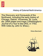 The Discovery and Conquests of the Northwest: Including the Early History of Chicago, Detroit, Vincennes, St. Louis, Ft. Wayne, Prairie Du Chien, Marietta, Cincinnati, Cleveland, Etc., Etc., and Incidents of Pioneer Life in the Region of the Great Lakes