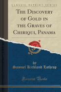 The Discovery of Gold in the Graves of Chiriqui, Panama (Classic Reprint)