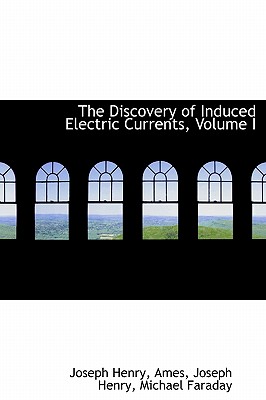 The Discovery of Induced Electric Currents, Volume I - Henry, Ames Joseph Henry Michael Farad