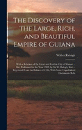 The Discovery of the Large, Rich, and Beautiful Empire of Guiana: With a Relation of the Great and Golden City of Manoa ... Etc. Performed in the Year 1595, by Sir W. Ralegh, Knt ... Reprinted From the Edition of 1596, With Some Unpublished Documents Rela