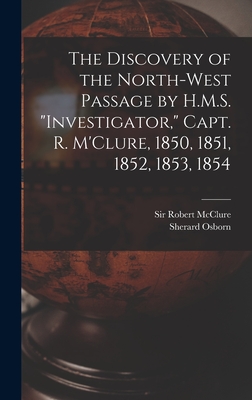 The Discovery of the North-West Passage by H.M.S. "Investigator," Capt. R. M'Clure, 1850, 1851, 1852, 1853, 1854 [microform] - McClure, Robert, Sir (Creator), and Osborn, Sherard 1822-1875