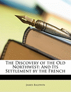 The Discovery of the Old Northwest: And Its Settlement by the French