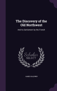 The Discovery of the Old Northwest: And Its Settlement by the French