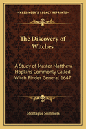 The Discovery of Witches: A Study of Master Matthew Hopkins Commonly Called Witch Finder General 1647