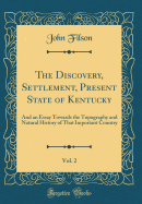 The Discovery, Settlement, Present State of Kentucky, Vol. 2: And an Essay Towards the Topography and Natural History of That Important Country (Classic Reprint)