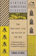 The Diseases and Ailments of the Bee - A Collection of Articles on the Diagnosis and Methods of Treatment of the Honey Bee