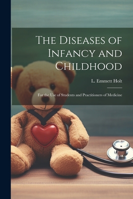 The Diseases of Infancy and Childhood: For the Use of Students and Practitioners of Medicine - Holt, L Emmett (Luther Emmett) 1855 (Creator)