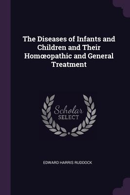 The Diseases of Infants and Children and Their Homoeopathic and General Treatment - Ruddock, Edward Harris