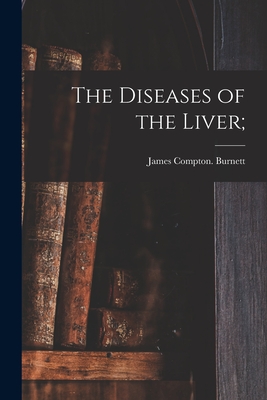 The Diseases of the Liver; - Burnett, James Compton
