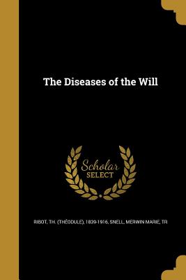 The Diseases of the Will - Ribot, Th (Thodule) 1839-1916 (Creator), and Snell, Merwin Marie Tr (Creator)