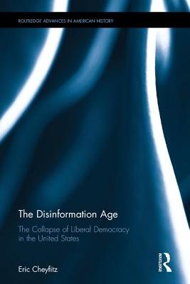 The Disinformation Age: The Collapse of Liberal Democracy in the United States - Cheyfitz, Eric