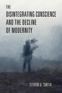 The Disintegrating Conscience and the Decline of Modernity
