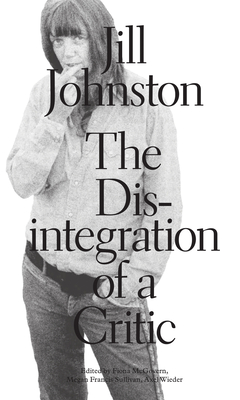 The Disintegration of a Critic - Johnston, Jill, and McGovern, Fiona (Editor), and Sullivan, Megan Francis (Editor)