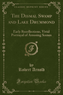 The Dismal Swamp and Lake Drummond: Early Recollections, Vivid Portrayal of Amusing Scenes (Classic Reprint)