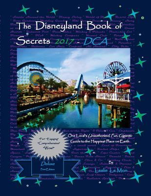 The Disneyland Book of Secrets 2017 - DCA: One Local's Unauthorized, Fun, Gigantic Guide to the Happiest Place on Earth - Le Mon, Leslie