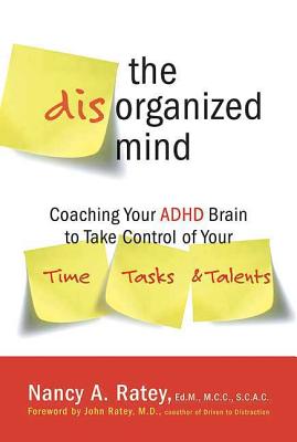 The Disorganized Mind: Coaching Your ADHD Brain to Take Control of Your Time, Tasks, and Talents - Ratey, Nancy A