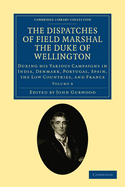 The Dispatches of Field Marshal the Duke of Wellington: During His Various Campaigns in India, Denmark, Portugal, Spain, the Low Countries, and France