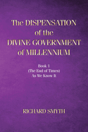 The Dispensation of The Devine Government Of Millenium: Book 1 (the end of times) as we know it