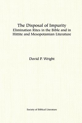 The Disposal of Impurity: Elimination Rites in the Bible and in Hittite and Mesopotamian Literature - Wright, David P